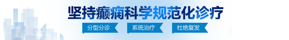 上床污污污污污污逼北京治疗癫痫病最好的医院